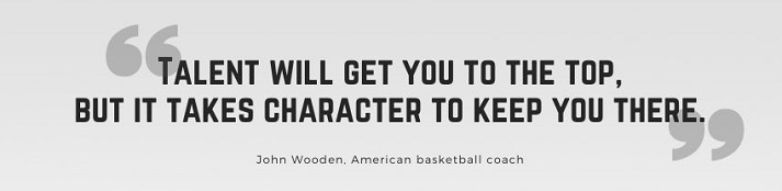 Talent will get you to the top, but it takes character to keep you there.